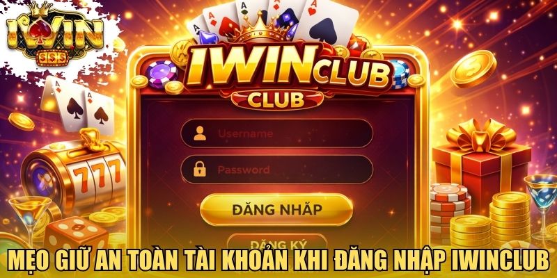 Mẹo giữ an toàn tài khoản khi đăng nhập Iwinclub